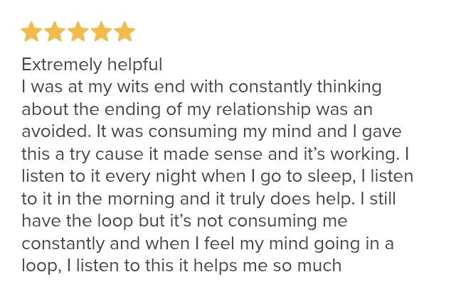 Five-star review: I was at my wits end with constantly thinking about the ending of my relationship. I still have the loop but it's not consuming me constantly.
